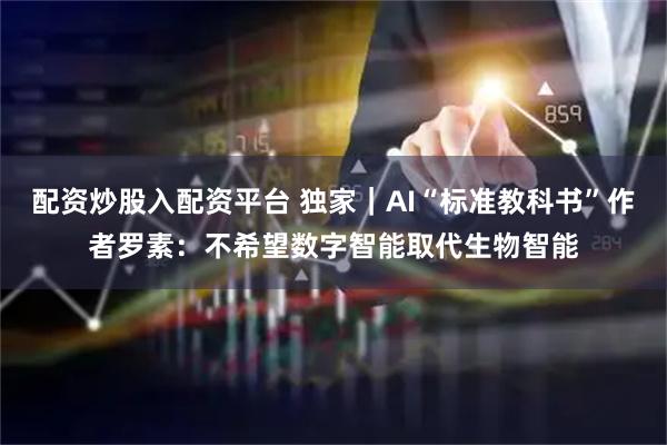 配资炒股入配资平台 独家｜AI“标准教科书”作者罗素：不希望数字智能取代生物智能