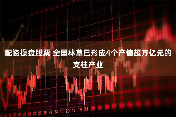 配资操盘股票 全国林草已形成4个产值超万亿元的支柱产业