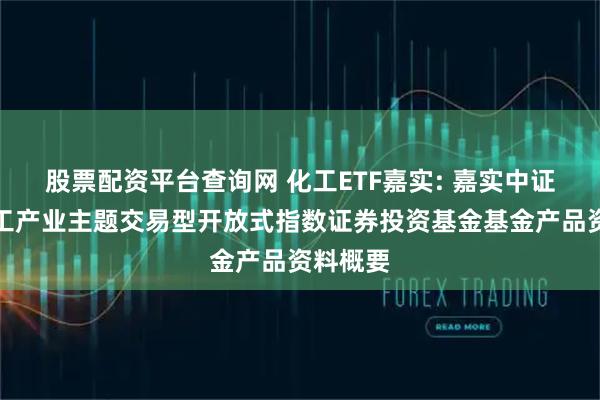 股票配资平台查询网 化工ETF嘉实: 嘉实中证细分化工产业主题交易型开放式指数证券投资基金基金产品资料概要