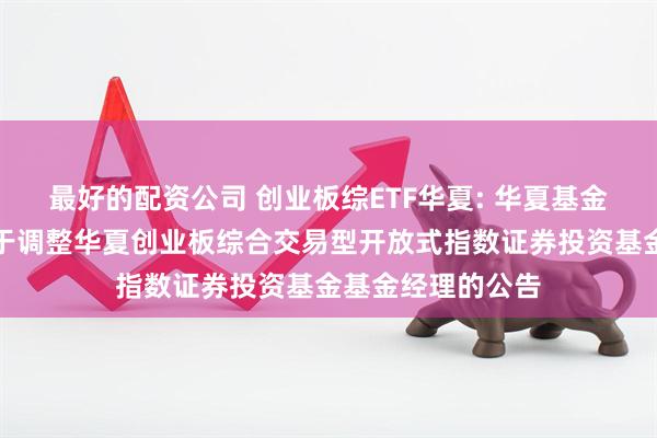 最好的配资公司 创业板综ETF华夏: 华夏基金管理有限公司关于调整华夏创业板综合交易型开放式指数证券投资基金基金经理的公告