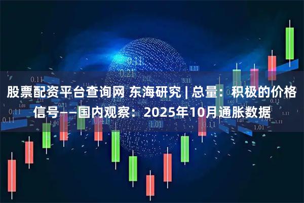 股票配资平台查询网 东海研究 | 总量：积极的价格信号——国内观察：2025年10月通胀数据