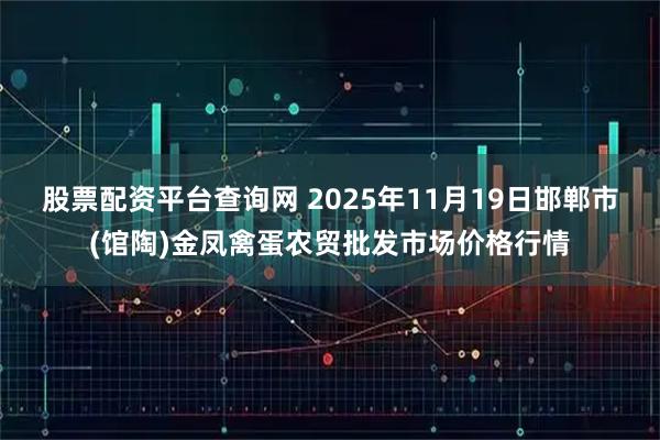 股票配资平台查询网 2025年11月19日邯郸市(馆陶)金凤禽蛋农贸批发市场价格行情