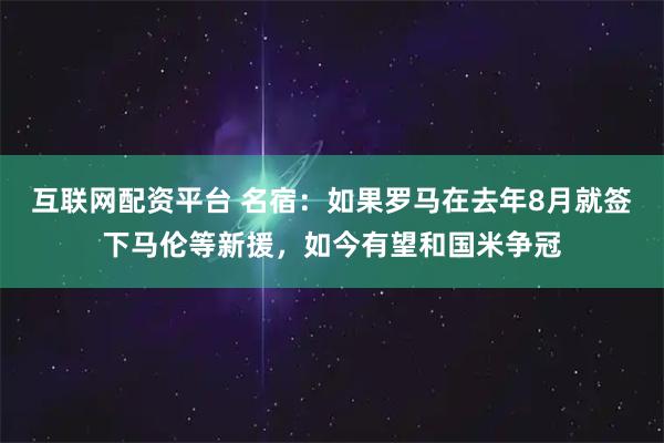 互联网配资平台 名宿：如果罗马在去年8月就签下马伦等新援，如今有望和国米争冠