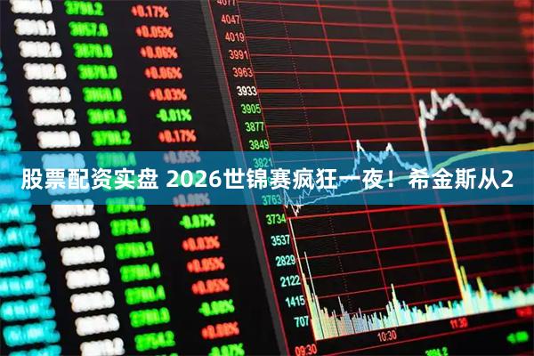 股票配资实盘 2026世锦赛疯狂一夜！希金斯从2