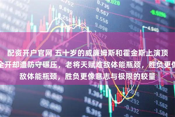 配资开户官网 五十岁的威廉姆斯和霍金斯上演顶级碰撞，开局火力全开却遭防守碾压，老将天赋难敌体能瓶颈，胜负更像意志与极限的较量