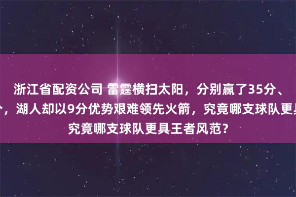 浙江省配资公司 雷霆横扫太阳，分别赢了35分、13分、12分，湖人却以9分优势艰难领先火箭，究竟哪支球队更具王者风范？