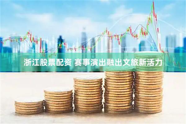 浙江股票配资 赛事演出融出文旅新活力