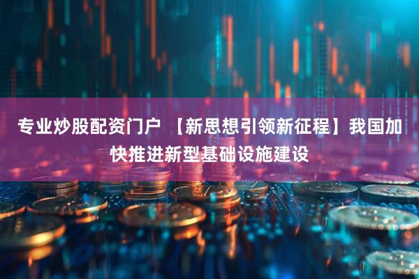 专业炒股配资门户 【新思想引领新征程】我国加快推进新型基础设施建设