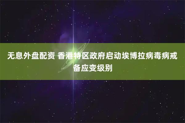 无息外盘配资 香港特区政府启动埃博拉病毒病戒备应变级别