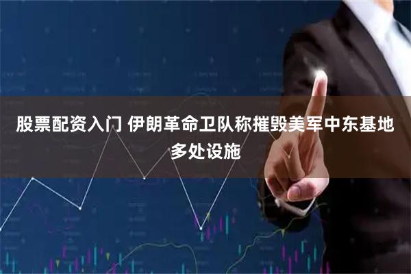 股票配资入门 伊朗革命卫队称摧毁美军中东基地多处设施
