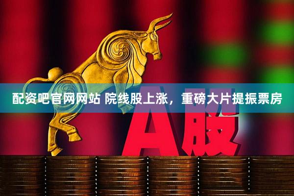 配资吧官网网站 院线股上涨，重磅大片提振票房
