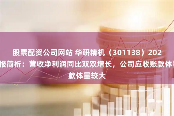 股票配资公司网站 华研精机(301138)2026年中报简析:营收净利润同比双双增长,公司应收账款体量较大