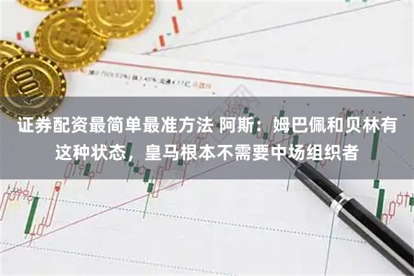 证券配资最简单最准方法 阿斯：姆巴佩和贝林有这种状态，皇马根本不需要中场组织者