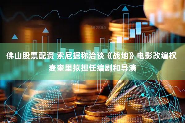 佛山股票配资 索尼据称洽谈《战地》电影改编权 麦奎里拟担任编剧和导演