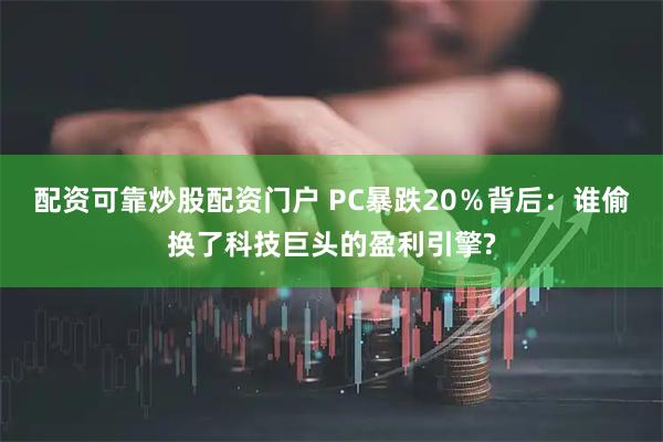 配资可靠炒股配资门户 PC暴跌20％背后：谁偷换了科技巨头的盈利引擎?